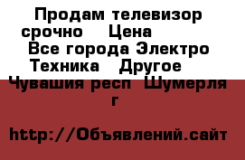 Продам телевизор срочно  › Цена ­ 3 000 - Все города Электро-Техника » Другое   . Чувашия респ.,Шумерля г.